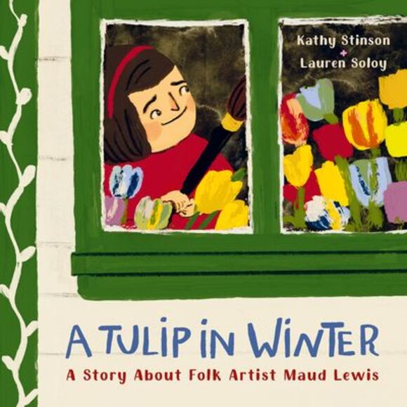 A Tulip in Winter: A Story about Folk Artist Maud Lewis -- Kathy Stinson - Picture 1 of 1